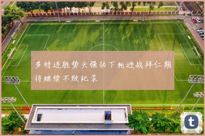 多特连胜势头强劲下轮迎战拜仁期待继续不败纪录