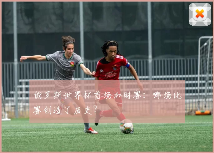 俄罗斯世界杯首场加时赛：哪场比赛创造了历史？