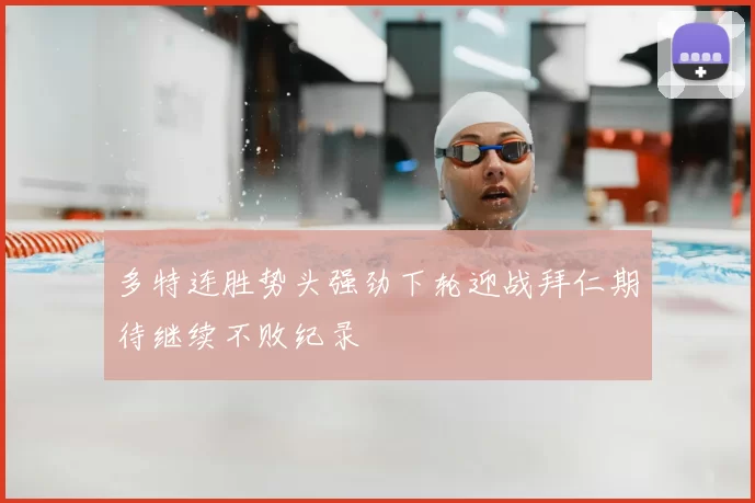 多特连胜势头强劲下轮迎战拜仁期待继续不败纪录