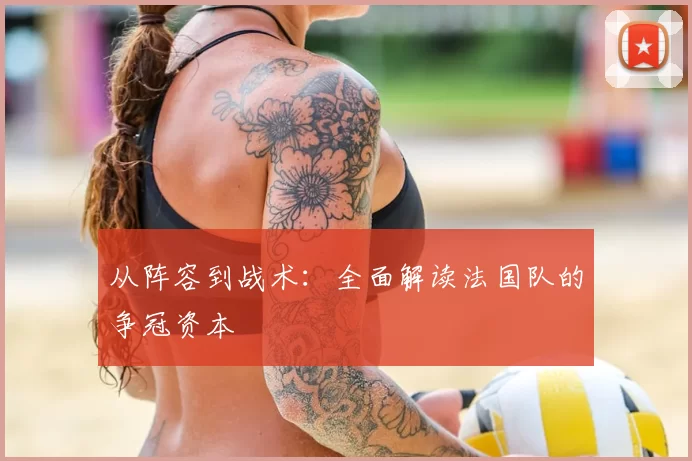 从阵容到战术:全面解读法国队的争冠资本