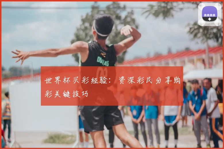 世界杯买彩经验：资深彩民分享购彩关键技巧
