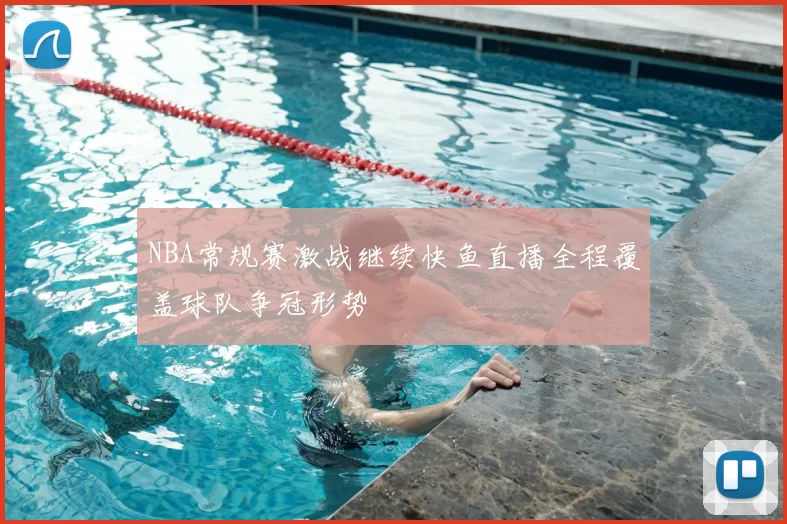 NBA常规赛激战继续快鱼直播全程覆盖球队争冠形势