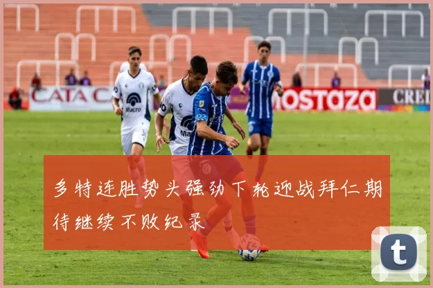多特连胜势头强劲下轮迎战拜仁期待继续不败纪录