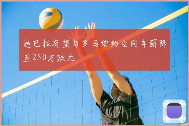 迪巴拉有望与罗马续约合同年薪降至250万欧元