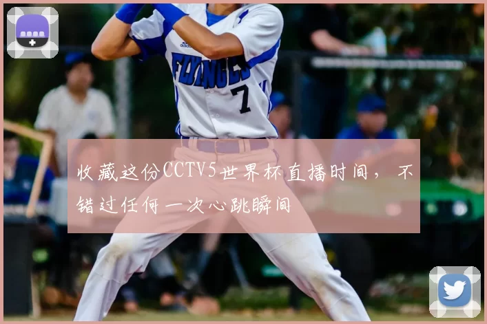 收藏这份CCTV5世界杯直播时间,不错过任何一次心跳瞬间
