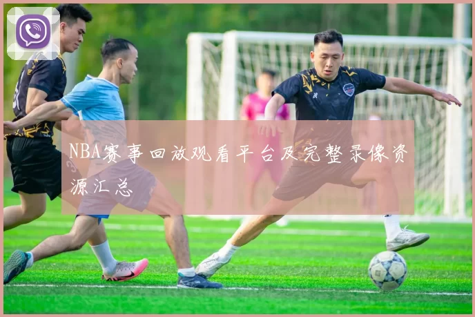 NBA赛事回放观看平台及完整录像资源汇总