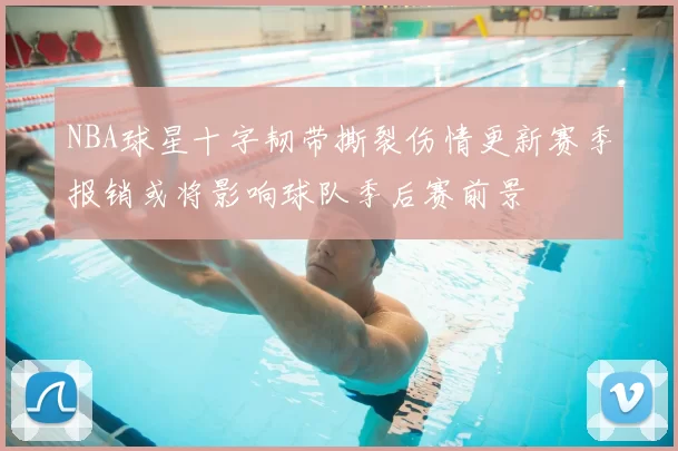 NBA球星十字韧带撕裂伤情更新赛季报销或将影响球队季后赛前景