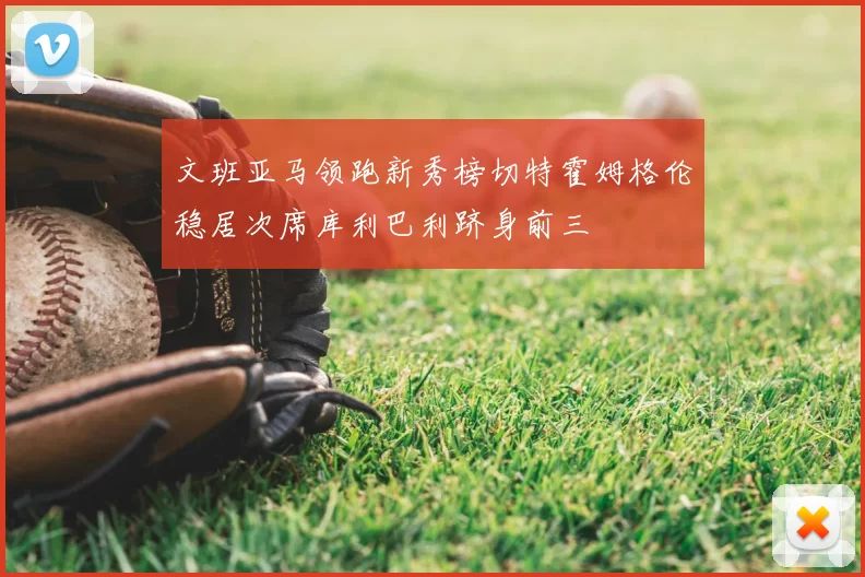 文班亚马领跑新秀榜切特霍姆格伦稳居次席库利巴利跻身前三