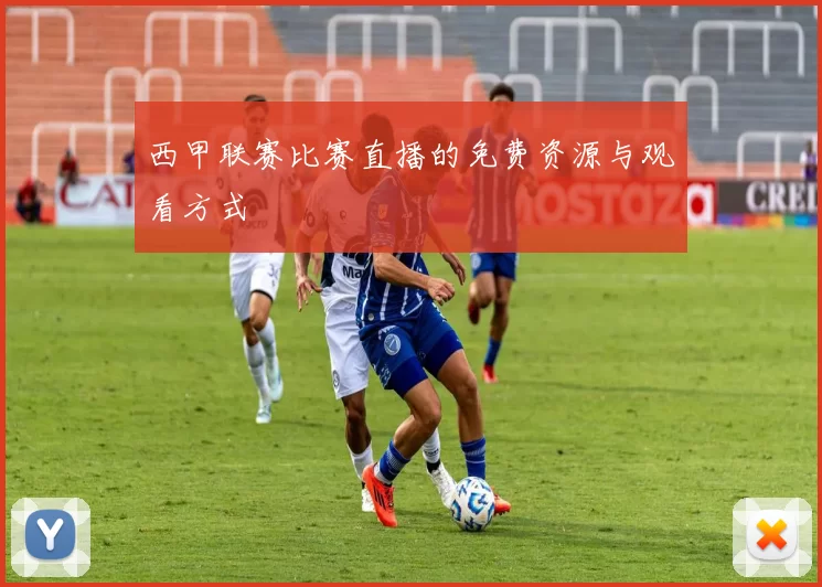 西甲联赛比赛直播的免费资源与观看方式