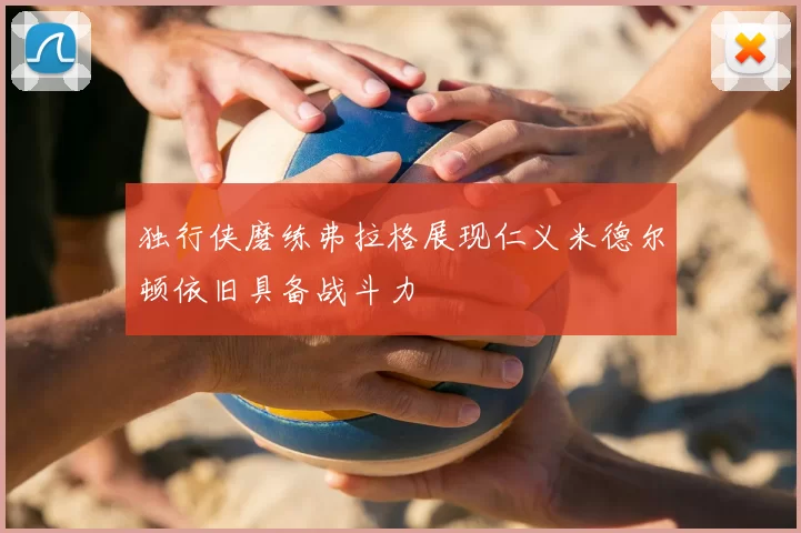 独行侠磨练弗拉格展现仁义米德尔顿依旧具备战斗力