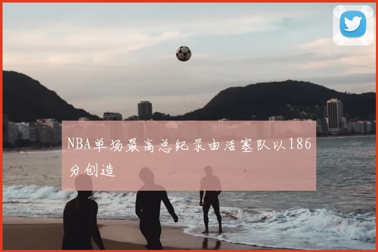 NBA单场最高总纪录由活塞队以186分创造