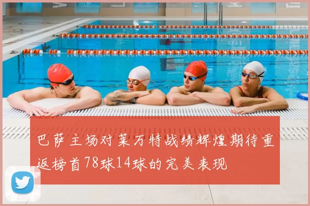 巴萨主场对莱万特战绩辉煌期待重返榜首78球14球的完美表现