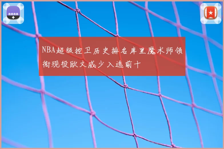NBA超级控卫历史排名库里魔术师领衔现役欧文威少入选前十
