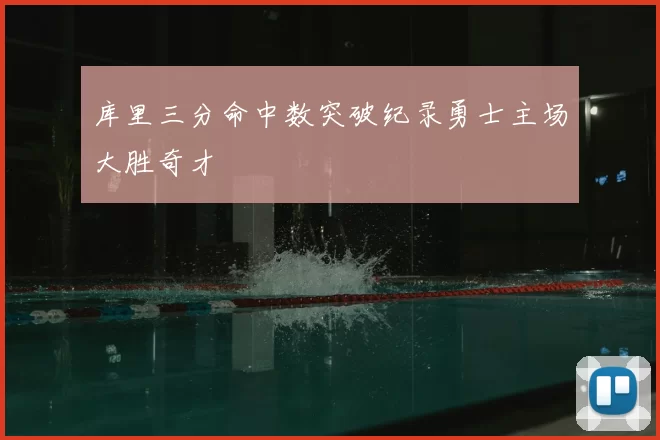 库里三分命中数突破纪录勇士主场大胜奇才