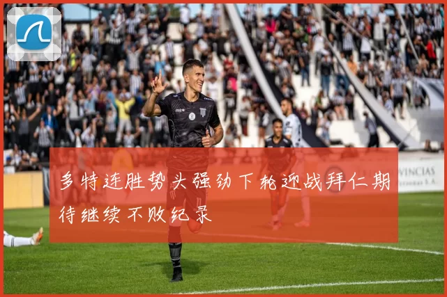 多特连胜势头强劲下轮迎战拜仁期待继续不败纪录