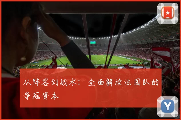 从阵容到战术：全面解读法国队的争冠资本