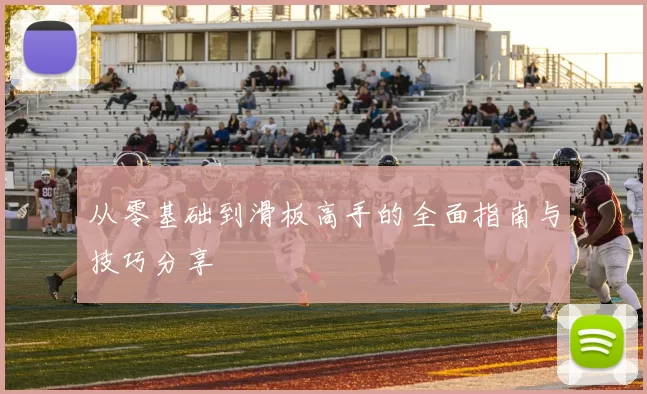 从零基础到滑板高手的全面指南与技巧分享