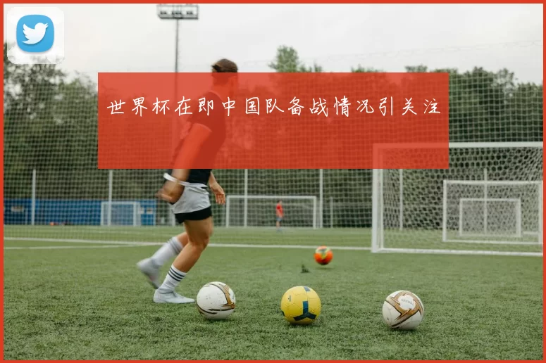 世界杯在即中国队备战情况引关注