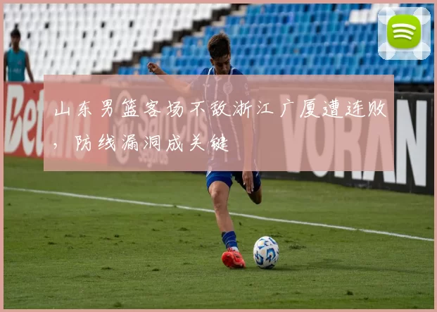 山东男篮客场不敌浙江广厦遭连败,防线漏洞成关键