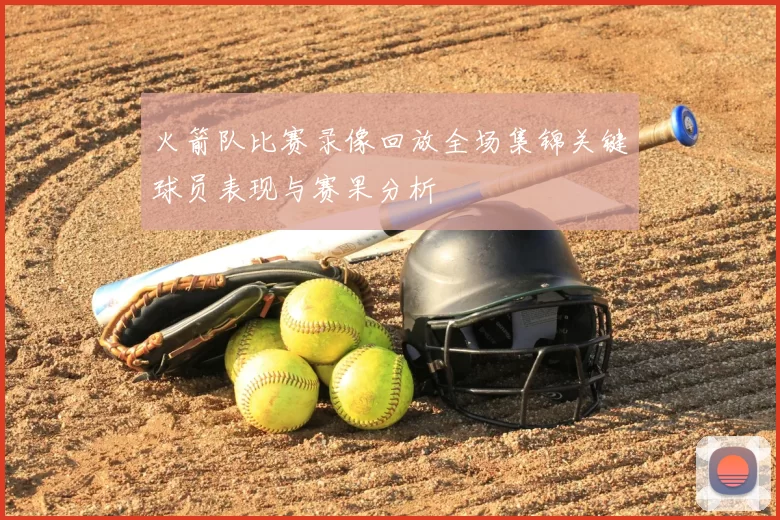 火箭队比赛录像回放全场集锦关键球员表现与赛果分析
