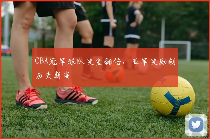 CBA冠军球队奖金翻倍，亚军奖励创历史新高