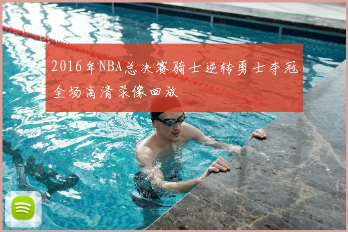 2016年NBA总决赛骑士逆转勇士夺冠全场高清录像回放