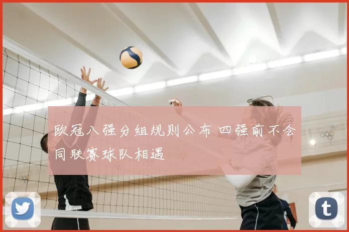 欧冠八强分组规则公布 四强前不会同联赛球队相遇