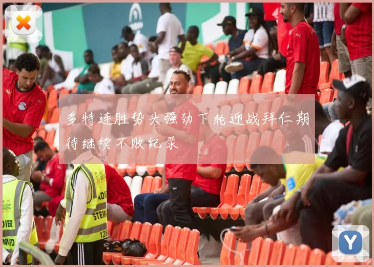 多特连胜势头强劲下轮迎战拜仁期待继续不败纪录